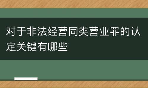 对于非法经营同类营业罪的认定关键有哪些