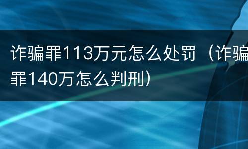 诈骗罪113万元怎么处罚（诈骗罪140万怎么判刑）