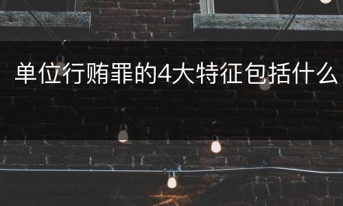 单位行贿罪的4大特征包括什么