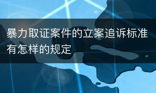 暴力取证案件的立案追诉标准有怎样的规定