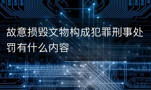 故意损毁文物构成犯罪刑事处罚有什么内容