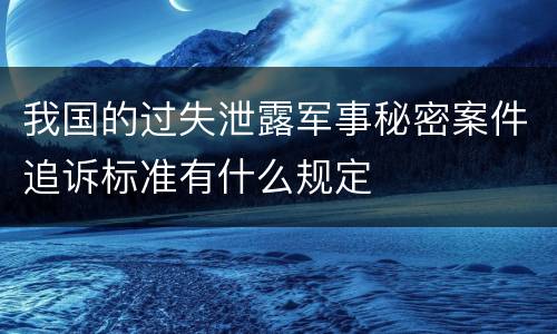 我国的过失泄露军事秘密案件追诉标准有什么规定