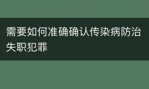 需要如何准确确认传染病防治失职犯罪