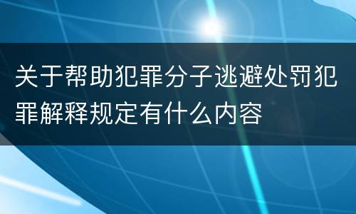 关于帮助犯罪分子逃避处罚犯罪解释规定有什么内容