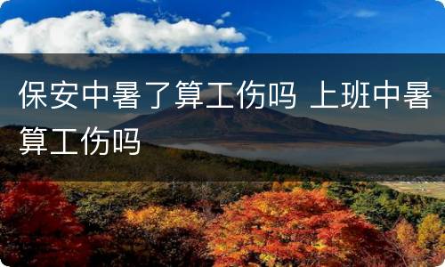 保安中暑了算工伤吗 上班中暑算工伤吗