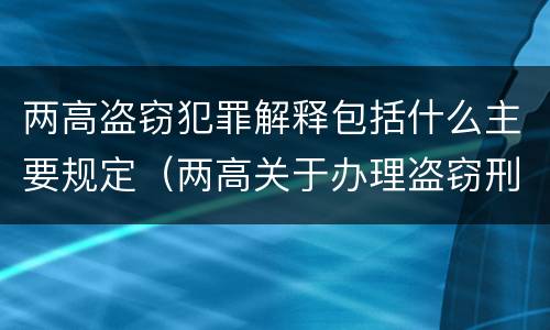 两高盗窃犯罪解释包括什么主要规定（两高关于办理盗窃刑事适用法律问题的解释）