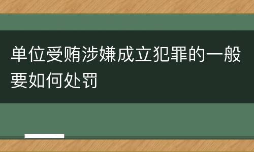 单位受贿涉嫌成立犯罪的一般要如何处罚