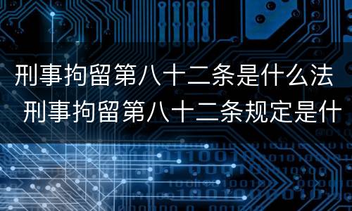 刑事拘留第八十二条是什么法 刑事拘留第八十二条规定是什么