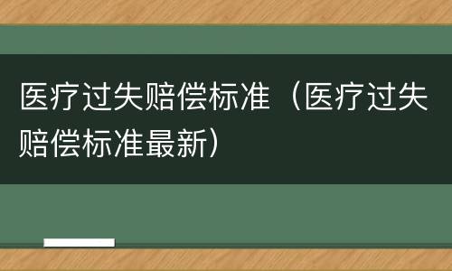 医疗过失赔偿标准（医疗过失赔偿标准最新）