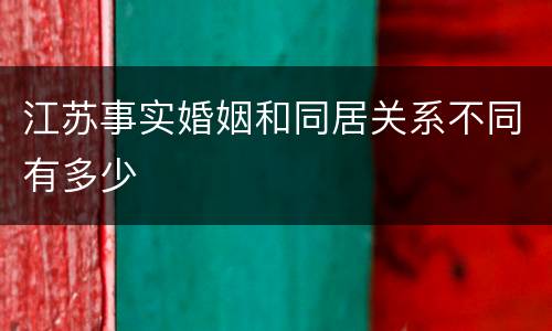 江苏事实婚姻和同居关系不同有多少