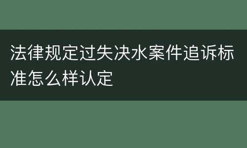 法律规定过失决水案件追诉标准怎么样认定