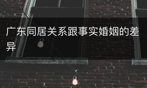 广东同居关系跟事实婚姻的差异