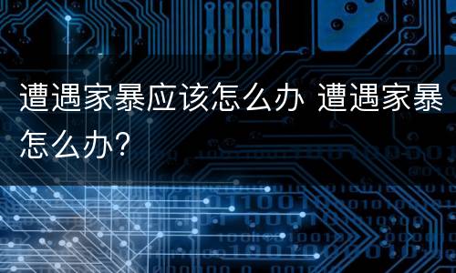 遭遇家暴应该怎么办 遭遇家暴怎么办?