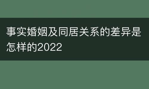 事实婚姻及同居关系的差异是怎样的2022
