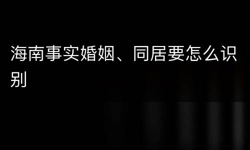 海南事实婚姻、同居要怎么识别