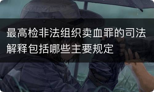 最高检非法组织卖血罪的司法解释包括哪些主要规定