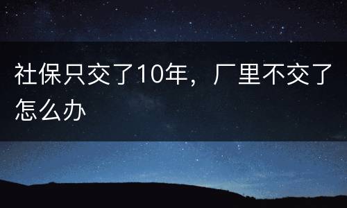 社保只交了10年，厂里不交了怎么办