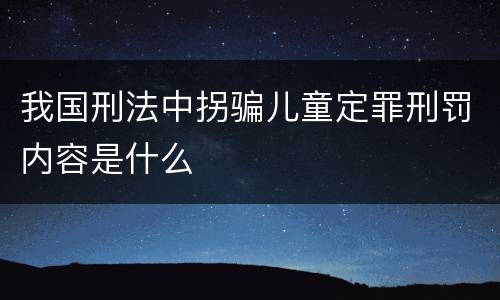 我国刑法中拐骗儿童定罪刑罚内容是什么