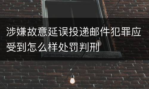涉嫌故意延误投递邮件犯罪应受到怎么样处罚判刑