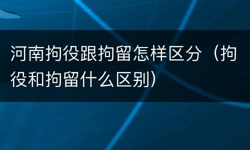 河南拘役跟拘留怎样区分（拘役和拘留什么区别）