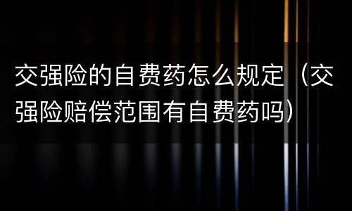 交强险的自费药怎么规定（交强险赔偿范围有自费药吗）