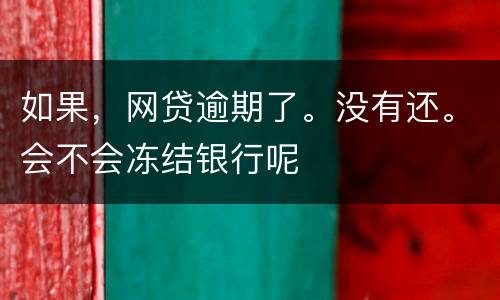 如果，网贷逾期了。没有还。会不会冻结银行呢