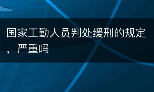 国家工勤人员判处缓刑的规定，严重吗