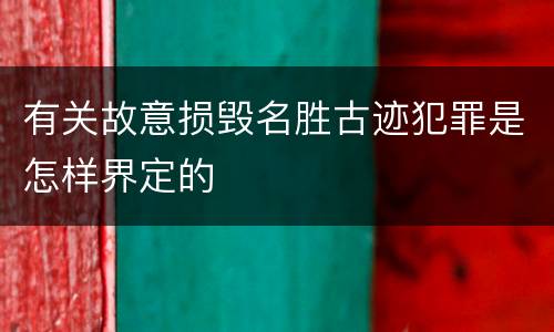 有关故意损毁名胜古迹犯罪是怎样界定的