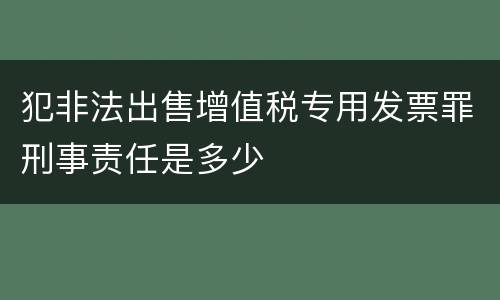犯非法出售增值税专用发票罪刑事责任是多少