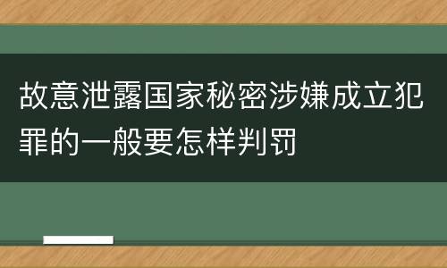 故意泄露国家秘密涉嫌成立犯罪的一般要怎样判罚