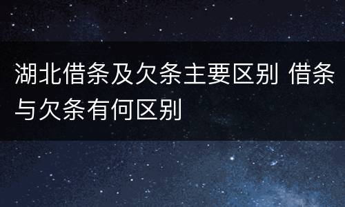 湖北借条及欠条主要区别 借条与欠条有何区别
