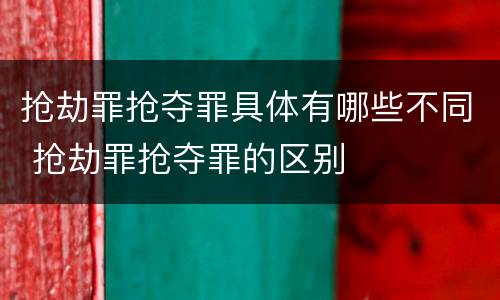 抢劫罪抢夺罪具体有哪些不同 抢劫罪抢夺罪的区别