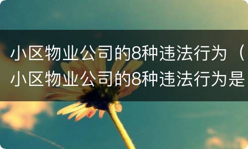 小区物业公司的8种违法行为（小区物业公司的8种违法行为是什么）