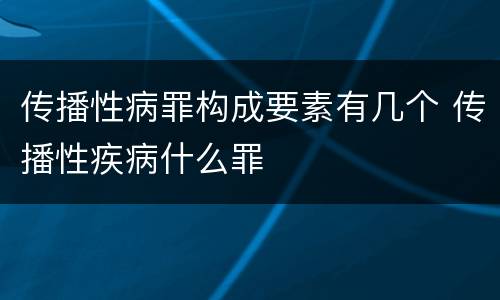 传播性病罪构成要素有几个 传播性疾病什么罪