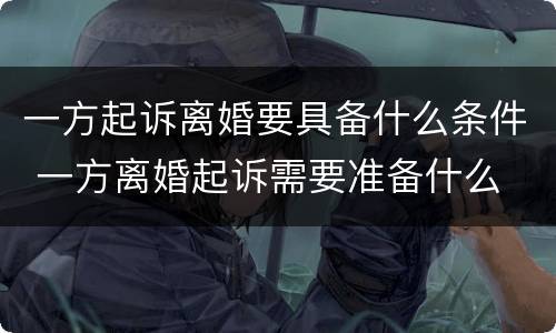 一方起诉离婚要具备什么条件 一方离婚起诉需要准备什么