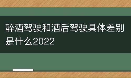 醉酒驾驶和酒后驾驶具体差别是什么2022