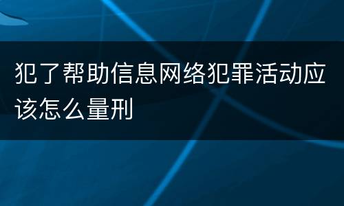 犯了帮助信息网络犯罪活动应该怎么量刑