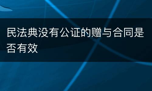 民法典没有公证的赠与合同是否有效