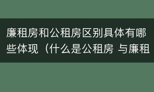 廉租房和公租房区别具体有哪些体现(什么是公租房 与廉租房有什么区别) 廉租房和公租房区别具体有哪些体现(什么是公租房 与廉租房有什么区别)