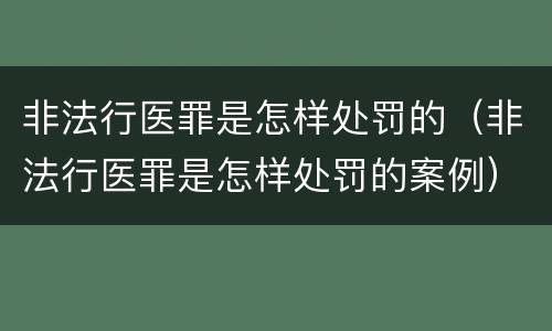 非法行医罪是怎样处罚的（非法行医罪是怎样处罚的案例）