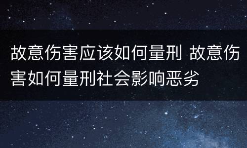 故意伤害应该如何量刑 故意伤害如何量刑社会影响恶劣
