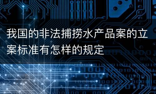 我国的非法捕捞水产品案的立案标准有怎样的规定