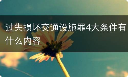 过失损坏交通设施罪4大条件有什么内容