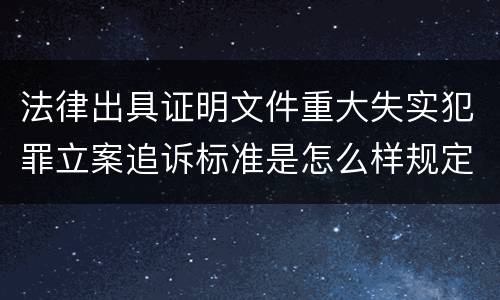 法律出具证明文件重大失实犯罪立案追诉标准是怎么样规定
