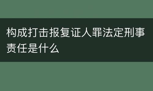 构成打击报复证人罪法定刑事责任是什么