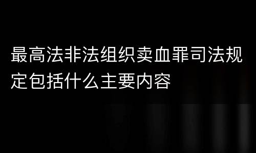 最高法非法组织卖血罪司法规定包括什么主要内容