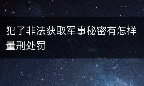 犯了非法获取军事秘密有怎样量刑处罚