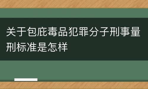 关于包庇毒品犯罪分子刑事量刑标准是怎样