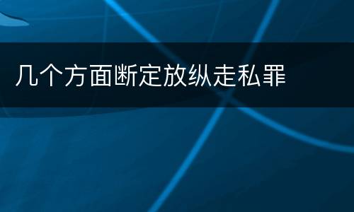 几个方面断定放纵走私罪
