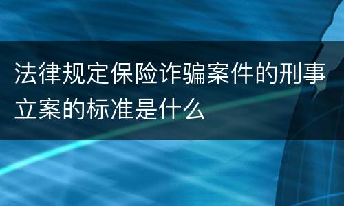 法律规定保险诈骗案件的刑事立案的标准是什么